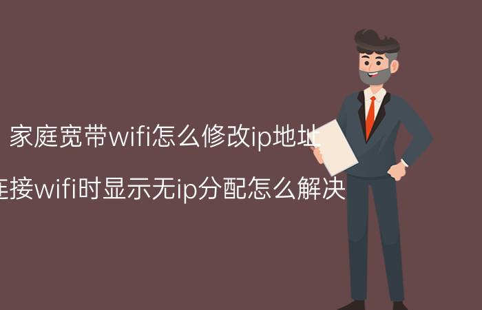 家庭宽带wifi怎么修改ip地址 连接wifi时显示无ip分配怎么解决？